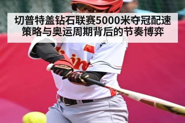 切普特盖钻石联赛5000米夺冠配速策略与奥运周期背后的节奏博弈